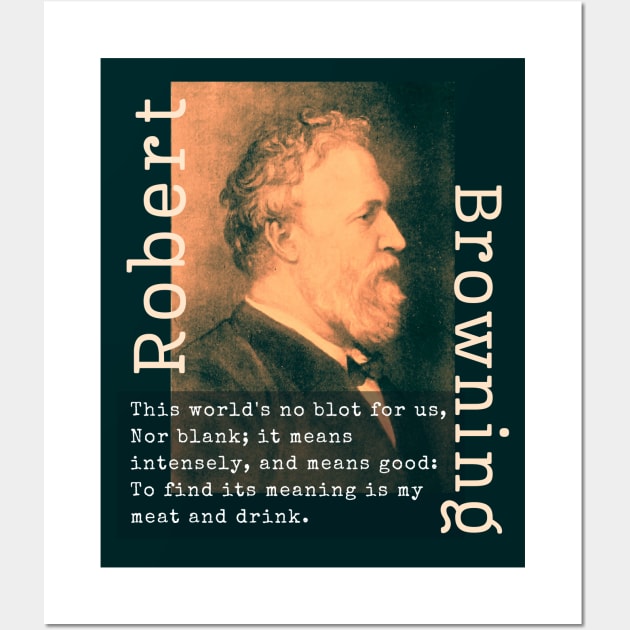 Robert Browning portrait and  quote: This world's no blot for us, Nor blank; it means intensely, and means good: To find its meaning is my meat and drink. Wall Art by artbleed